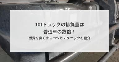 10tトラックの排気量は普通車の数倍!燃費を良くするコツとテクニックを紹介