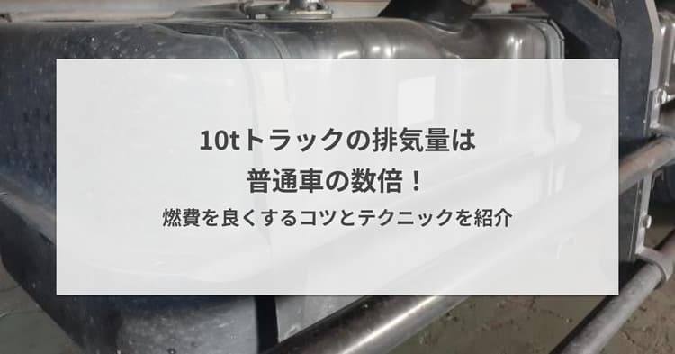 10tトラックの排気量は普通車の数倍!燃費を良くするコツとテクニックを紹介