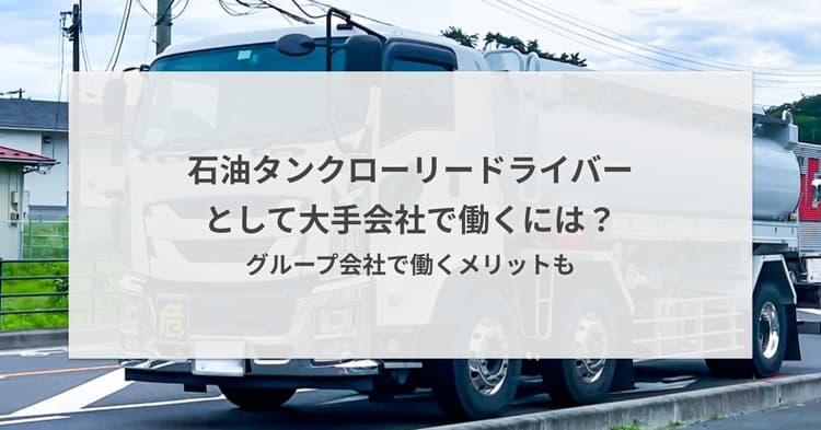 石油タンクローリードライバーとして大手会社で働くには?グループ会社で働くメリットも