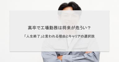 高卒で工場勤務は将来が危うい?「人生終了」と言われる理由とキャリアの選択肢