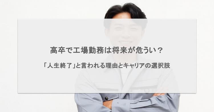 高卒で工場勤務は将来が危うい?「人生終了」と言われる理由とキャリアの選択肢