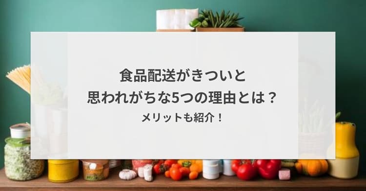 食品配送がきついと思われがちな5つの理由とは?メリットも紹介!