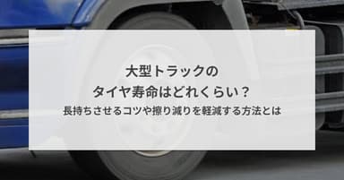 大型トラックのタイヤ寿命はどれくらい?長持ちさせるコツや擦り減りを軽減する方法とは