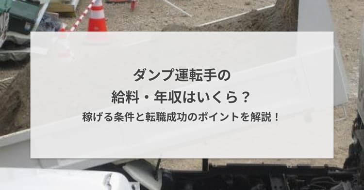 ダンプ運転手の給料・年収はいくら?収入の実態と稼ぎ方を徹底解説
