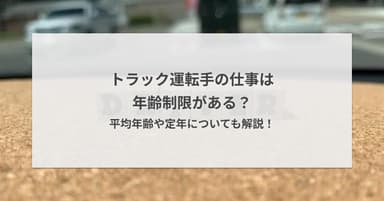 トラック運転手の仕事は年齢制限がある?平均年齢や定年についても解説!