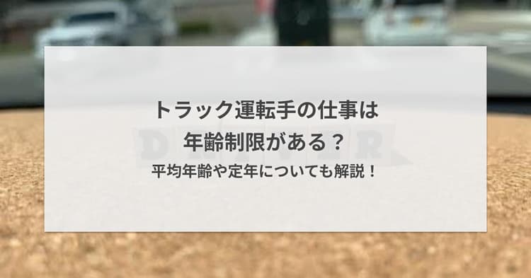 トラック運転手の仕事は年齢制限がある?平均年齢や定年についても解説!