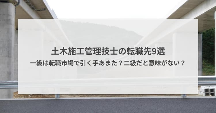 土木施工管理技士の転職先9選|一級は引く手あまた?二級だと意味ない?