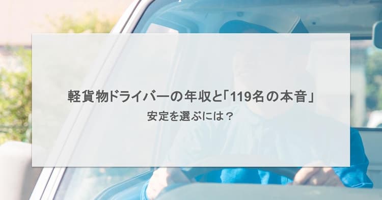 軽貨物ドライバーの年収と「119名の本音」|安定を選ぶには?