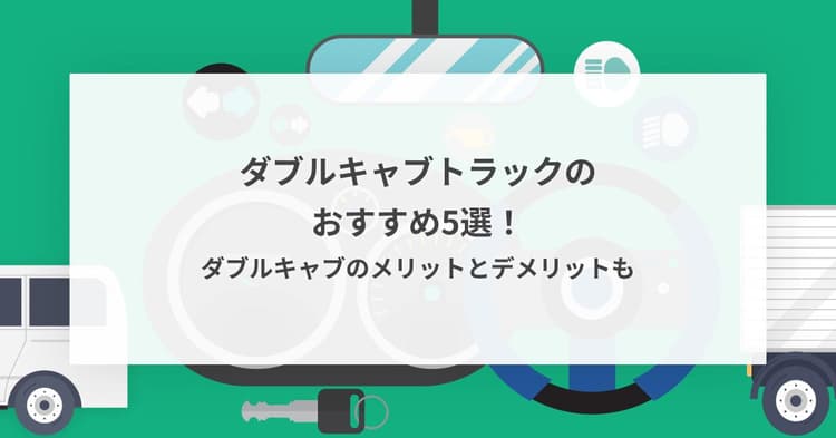 ダブルキャブトラックのおすすめ5選!ダブルキャブのメリットとデメリットも