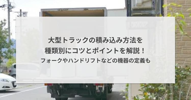 大型トラックの積み込み方法を種類別にコツとポイントを解説!フォークやハンドリフトなどの機器の定義も
