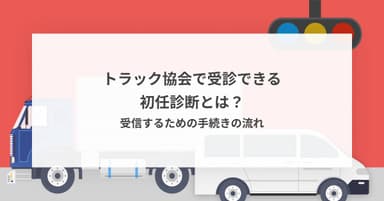 トラック協会で受診できる初任診断とは?受信するための手続きの流れ