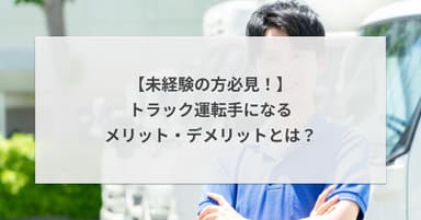【未経験の方必見!】トラック運転手になるメリット・デメリットとは?