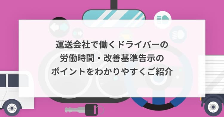 運送会社で働くドライバーの労働時間・改善基準告示のポイントをわかりやすくご紹介