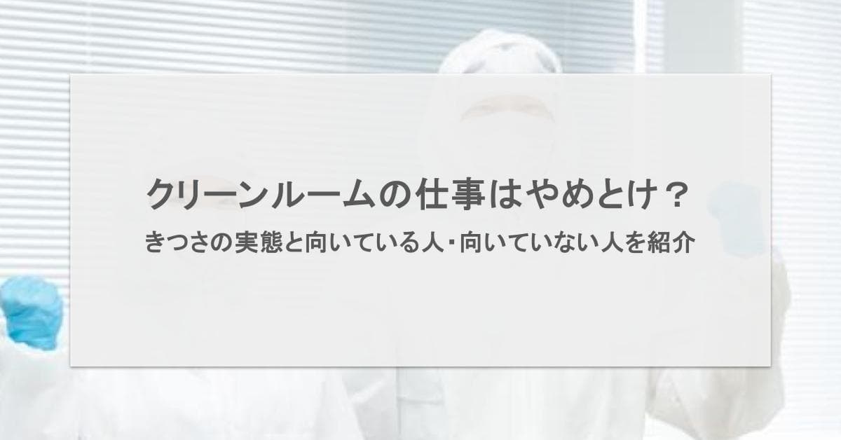 クリーンルームはやめとけ?きつさの実態と向いている人・向いていない人を紹介