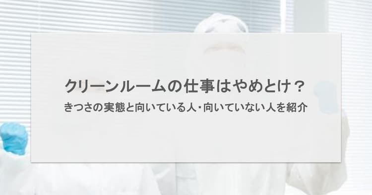 クリーンルームはやめとけ?きつさの実態と向いている人・向いていない人を紹介