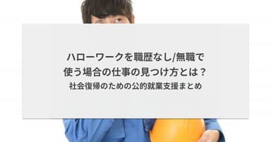 ハローワークを職歴なし/無職で使う場合の仕事の見つけ方とは?社会復帰のための公的就業支援まとめ