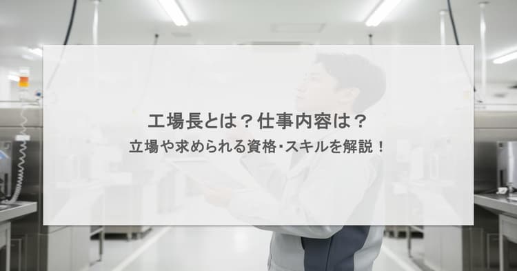 工場長とは?仕事内容は?立場や求められる資格・スキルを解説!