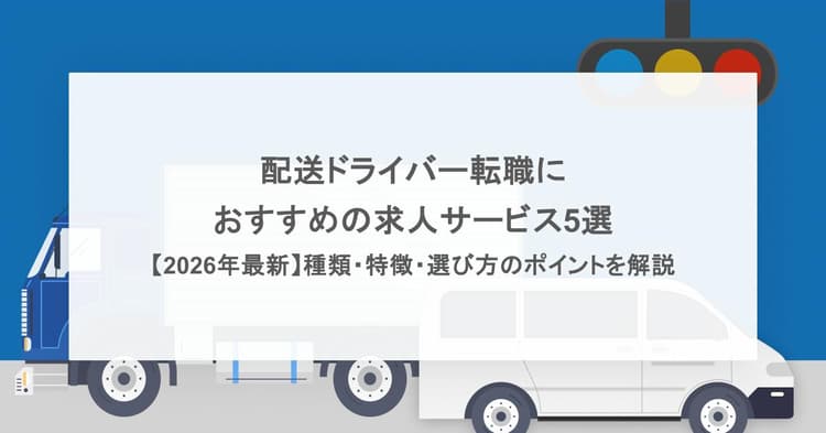 配送ドライバー転職におすすめの求人サービス5選【2026年最新】種類・特徴・選び方のポイントを解説