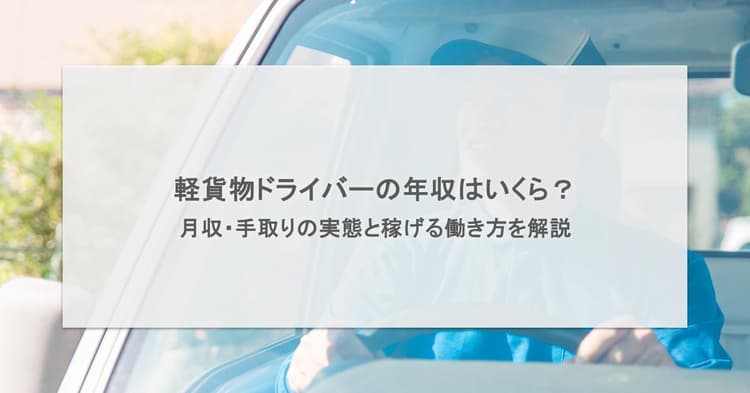 軽貨物ドライバーの年収はいくら?月収・手取りの実態と稼げる働き方を解説