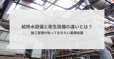 給排水設備と衛生設備の違いとは?施工管理が知っておきたい基礎知識