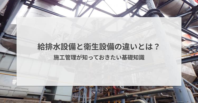 給排水設備と衛生設備の違いとは?施工管理が知っておきたい基礎知識