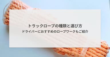 トラックロープの種類と選び方 - ドライバーにおすすめのロープワークもご紹介