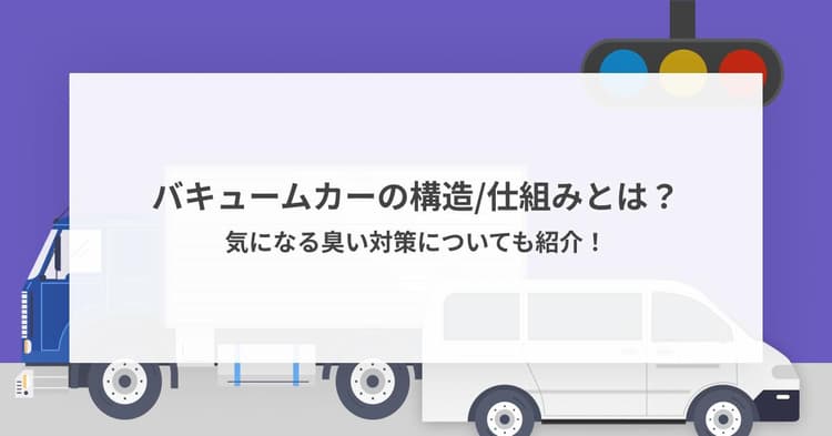 バキュームカーの構造/仕組みとは?気になる臭い対策についても紹介!