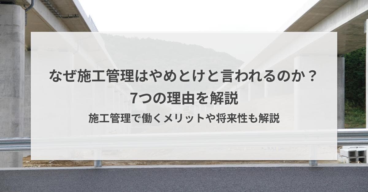 なぜ施工管理はやめとけと言われるのか?