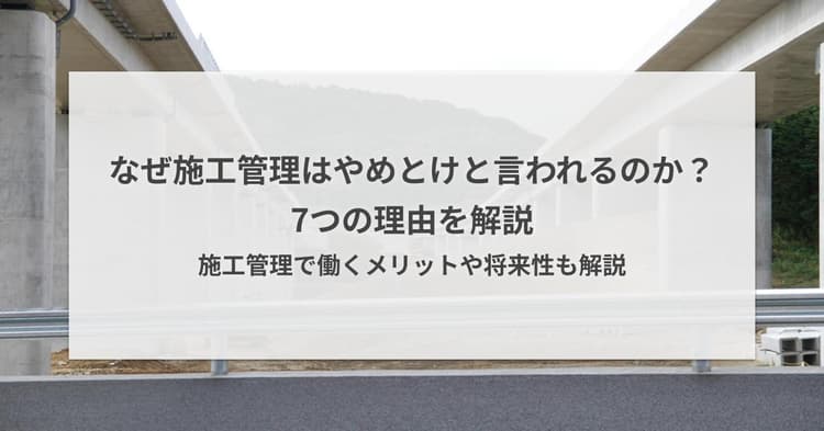 なぜ施工管理はやめとけと言われるのか?