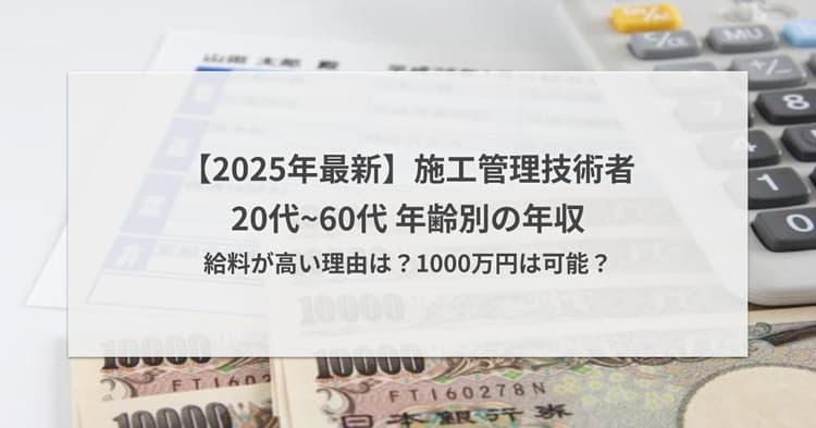 【2025年】施工管理の20代~60代の年齢別年収 | 給料が高い理由は?