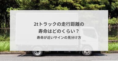 2tトラックの走行距離の寿命はどのくらい?寿命が近いサインの見分け方