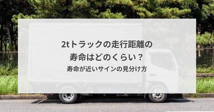 2tトラックの走行距離の寿命はどのくらい?寿命が近いサインの見分け方
