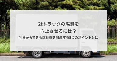 2tトラックの燃費を向上させるには?今日からできる燃料費を削減する5つのポイントとは