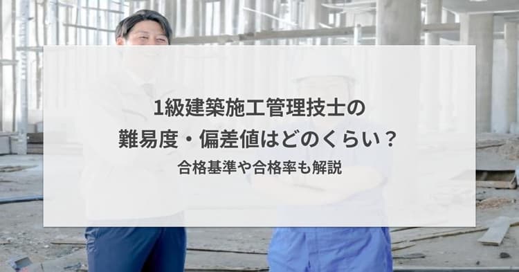 1級建築施工管理技士の難易度・偏差値はどのくらい?合格基準や合格率も解説