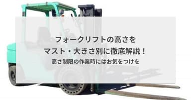 フォークリフトの高さをマスト・大きさ別に徹底解説!高さ制限の作業時にはお気をつけを