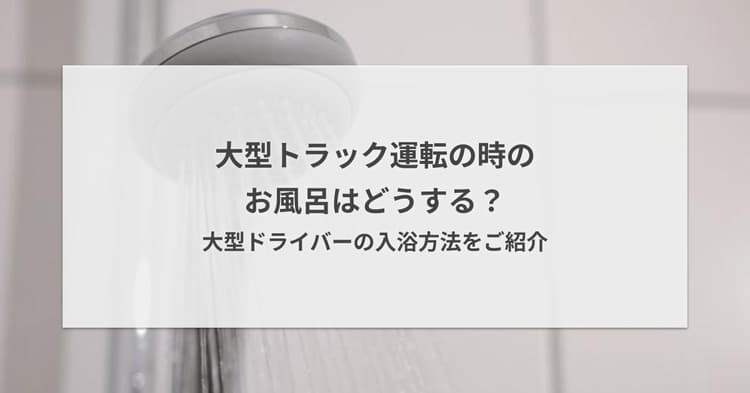 大型トラック運転の時のお風呂はどうする?大型ドライバーの入浴方法をご紹介