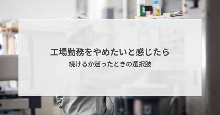 工場勤務をやめたいと感じたら|続けるか迷ったときの選択肢