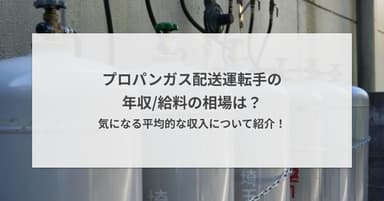 プロパンガス配送運転手の年収/給料の相場は?気になる平均的な収入について紹介!
