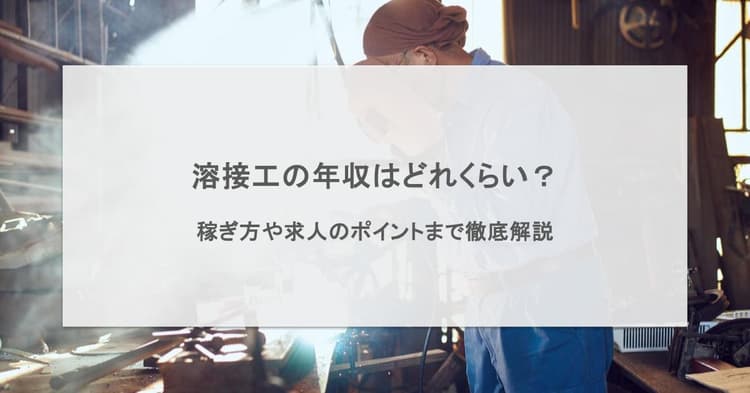 溶接工の平均年収は452万円!さらなる稼ぎ方や求人のポイントまで徹底解説