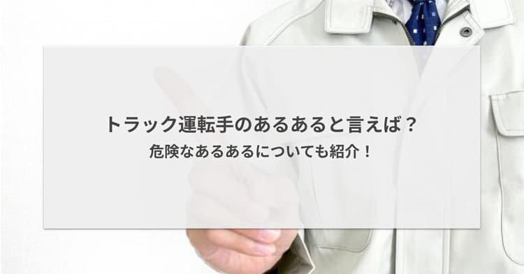 トラック運転手のあるあると言えば?危険なあるあるについても紹介!