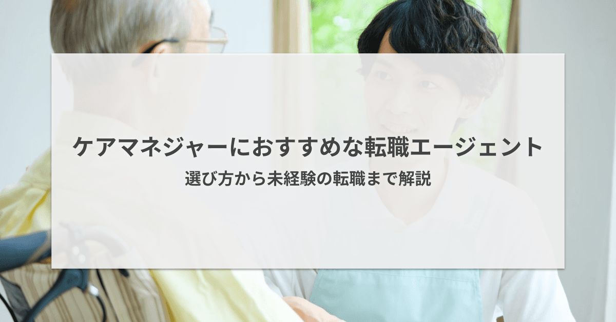 ケアマネジャーにおすすめの転職エージェント6選!選び方から未経験の転職まで解説