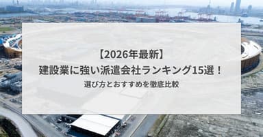 【2026年最新】建設業に強い派遣会社ランキング15選!選び方とおすすめを徹底比較