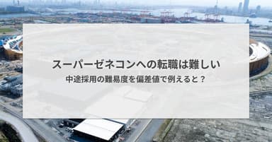 スーパーゼネコンへの転職は難しい|中途採用の難易度を偏差値で例えると?