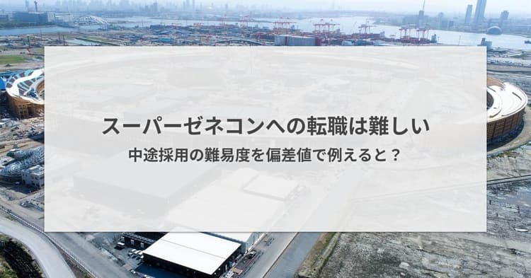 スーパーゼネコンへの転職は難しい|中途採用の難易度を偏差値で例えると?