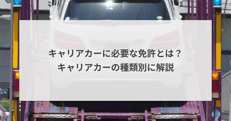 キャリアカーに必要な免許とは?キャリアカーの種類別に解説