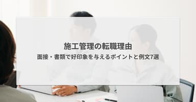 施工管理の転職理由|面接・書類で好印象を与えるポイントと例文7選
