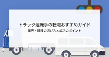 トラック運転手の転職おすすめガイド|業界・職種の選び方と成功のポイント