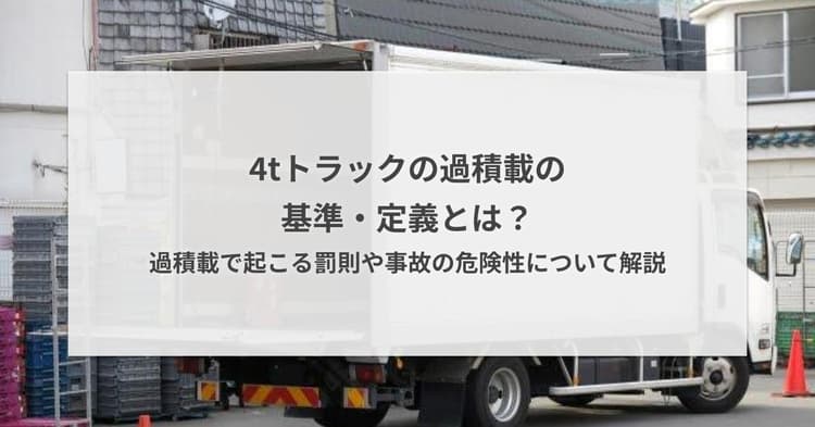 4tトラックの過積載の基準・定義とは?過積載で起こる罰則や事故の危険性について解説