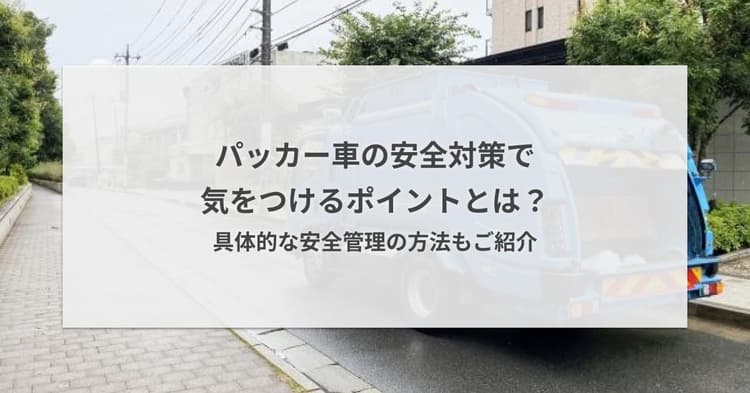 パッカー車の安全対策で気をつけるポイントとは?具体的な安全管理の方法もご紹介
