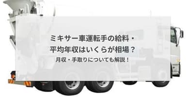 ミキサー車運転手の給料・平均年収はいくらが相場?月収・手取りについても解説!